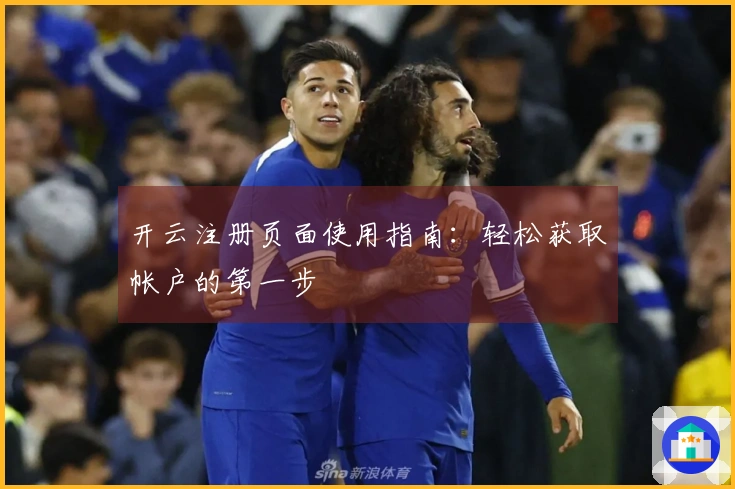 开云注册页面使用指南：轻松获取帐户的第一步