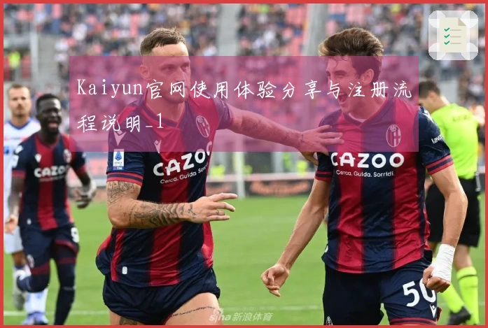 Kaiyun官网使用体验分享与注册流程说明_1