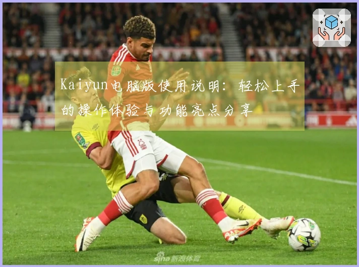 Kaiyun电脑版使用说明：轻松上手的操作体验与功能亮点分享