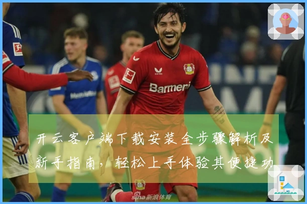 开云客户端下载安装全步骤解析及新手指南，轻松上手体验其便捷功能亮点