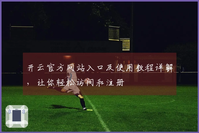 开云官方网站入口及使用教程详解，让你轻松访问和注册