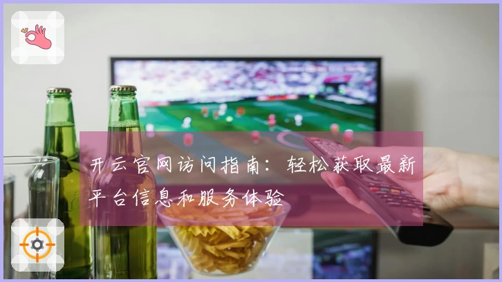 开云官网访问指南：轻松获取最新平台信息和服务体验