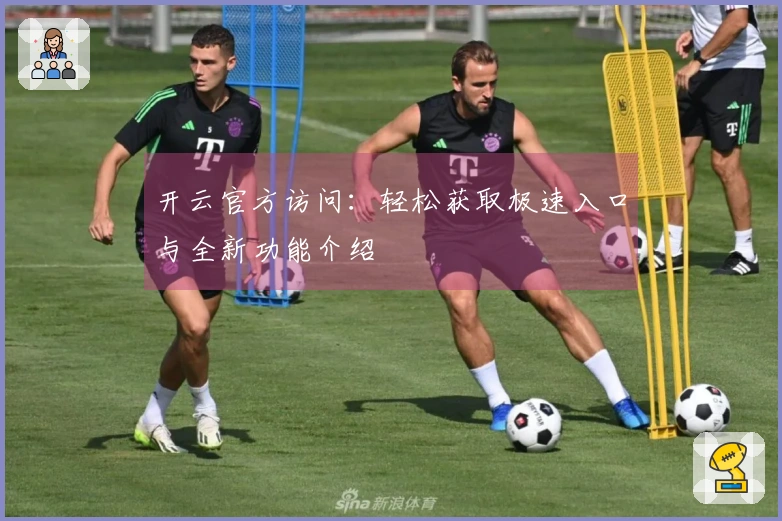 开云官方访问：轻松获取极速入口与全新功能介绍