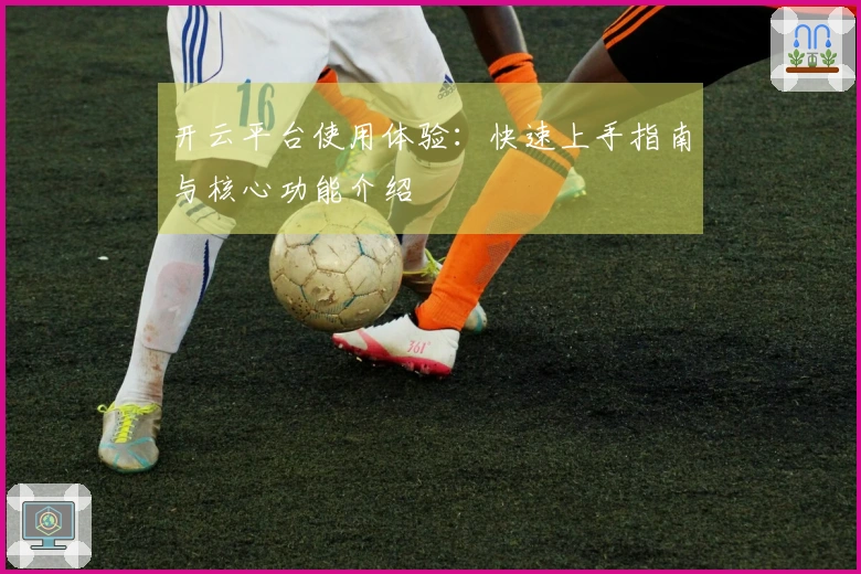 开云平台使用体验：快速上手指南与核心功能介绍