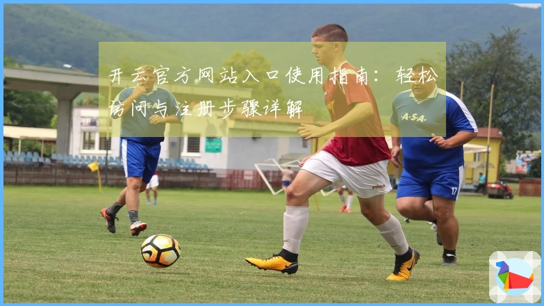 开云官方网站入口使用指南：轻松访问与注册步骤详解