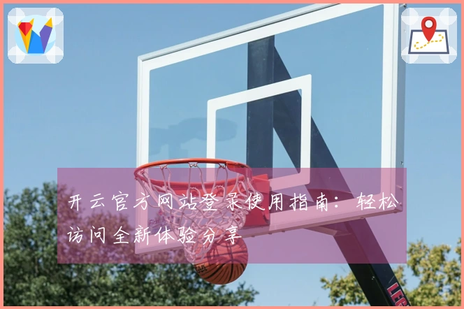 开云官方网站登录使用指南：轻松访问全新体验分享