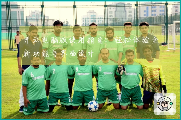 开云电脑版使用指南：轻松体验全新功能与界面设计