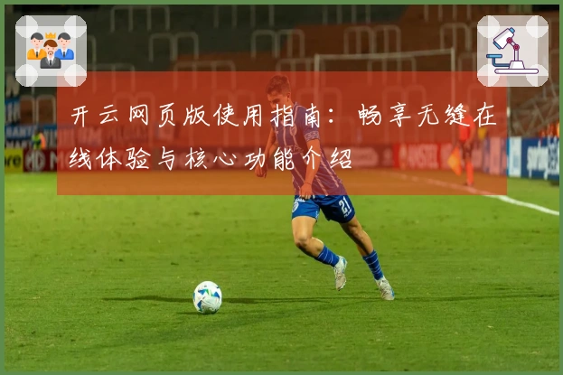 开云网页版使用指南：畅享无缝在线体验与核心功能介绍