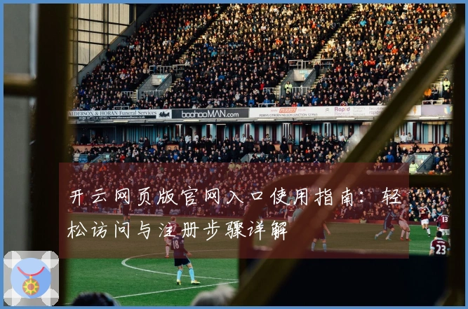 开云网页版官网入口使用指南：轻松访问与注册步骤详解