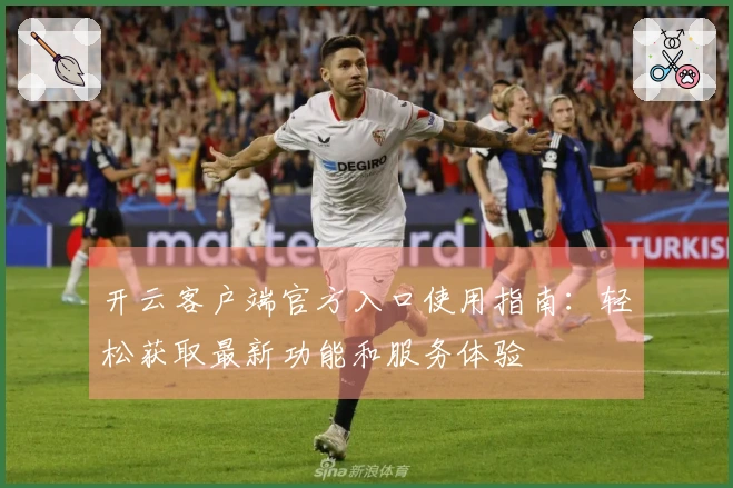 开云客户端官方入口使用指南:轻松获取最新功能和服务体验