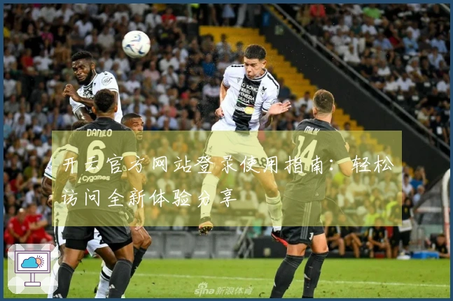 开云官方网站登录使用指南：轻松访问全新体验分享