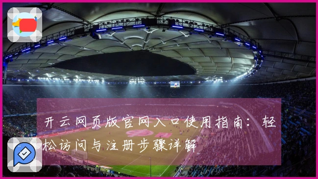 开云网页版官网入口使用指南：轻松访问与注册步骤详解